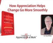 Dr. Paul White, co-author of The 5 Languages of Appreciation in the Workplace; talks about change management and the importance of appreciation. To learn more go to http://www.appreciationatwork.com/nnAppreciation has been shown to be a key factor in change management, because appreciation builds trust, which leads to easier change. This also creates other positive results—more effective teamwork with colleagues, less conflict, better relationships with supervisors, and it allows people to enj