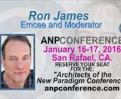 Ron James: Emcee &amp; Moderator for the Architects of the New Paradigm Conference, January 16-17, 2016 in San Rafael, CA Details: http://www.anpconference.comnnRon’s Statement about the Conference: nnI believe that the media has a social obligation to initiate, support and facilitate positive change on the planet. We have an incredible resource capable of reaching billions of people at once. Media, if properly used, has the power to change the world and unite people around a better future for