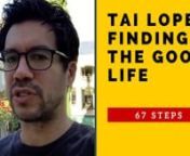 67 Steps to Finding the Good Life Tai Lopez. Since Tai was 16 years old he has traveled to 51 countries, read thousands of books, been mentored by 5 people (three millionaires and two closer to the billion dollar level). Started or invested in over a dozen multi-million dollar companies. I regularly charge training, coaching, and consulting anywhere from &#36;1000 up to &#36;1,000,000 per year. Visit http://danieljgabriel.com/67steps nnMy collection of principles, thoughts, and sayings has grown over th