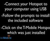 1- Connect your HotSpot using USB to the computern2- Follow prompts to install T-Mobile HotSpot Softwaren3- Either click on the HotSpot icon that&#39;s now on your desktop or using a browser go to 192.168.1.1n4- Login to the administrator menu using password: admin (all lower-case letters)n5- You will find the Wifi Network Name on the first pagen6- Click next to get the password to the WiFi Network (Click Show