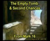 Easter Sunday – April 5, 2015 - The Empty Tomb &amp; Second ChancesnMark 16:1-8n Mark’s account of the morning that Christ rose from the dead begins with two women coming to the tomb that Sunday morning to anoint the Lord’s body with perfume and pay their respects. But to their utter amazement, they not only found the stone rolled away and the Lord’s body not there, but an angel waiting to give them a message from the Lord Jesus Himself.n In vs 6, the angel informs them that Chri