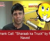 https://www.youtube.com/watch?v=jPz7bKWdd3snFunny prank call by RJ Naved. Police men call a NGO lady asking why she dislike Indian Police. He then tell her that police had captured a liquor truck. Then fun begins. Listen and enjoy.