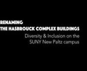 The video shares reflections on Community &amp; Diversity, Place &amp; Belonging, and Listening &amp; Action. nnAfter sharing the SUNY New Paltz Diversity &amp; Inclusion Mission and Vision Statement, faculty discuss the state of diversity and inclusion on campus, and the reasons for advocating for the renaming of the Hasbrouck Complex buildings.nnThis video was produced under the direction of Professor Melissa Y. Rock, Director of the Digital Arts, Sciences, and Humanities (DASH) Lab with the t