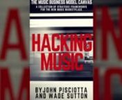 Hacking Music: The Music Business Model Canvas Book by John Pisciotta and Wade Sutton with Jeff McMahon.nnUntil very recently, the path to success within the music industry was much clearer. The successful combination of song, producer, talent and potential would capture the attention of a record label ... and their machinery, belief and investment would launch the artist into the realms of radio and touring. nnNow, various and often conflicting opportunities float in what have become cloudy wat