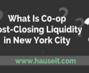 What is Post-Closing Liquidity in NYC? https://www.hauseit.com/post-closing-liquidity-definition-nyc/n nWhat is the definition of post-closing liquidity and why does it matter in New York City? If you are buying a co-op apartment, post-closing liquidity is one of the co-op financial requirements which the board will review as part of the co-op board application process.nnSo, what is post-closing liquidity?nnPost-closing liquidity is the amount of liquid funds a buyer will have once the down paym