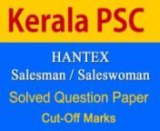 Kerala PSC Hantex Handloom Salesman Saleswoman Answer key cut off marks 2017. Kerala PSC Hantex Handloom Salesman Saleswoman Solved Question Paper 2017. Visit http://www.pscquestion.in/page/hantex-salesman-answer-key-2017.html for downloading Hantex Handloom Salesman Saleswoman Question Paper and Answer Key.nVisit http://www.pscquestion.in/news.php?id=134&amp;title=Expected-cut-off-marks-of-Hantex-Salesman-Exam-2017 for Expected cut off marks.nnVisit http://www.pscquestion.in/ for mock test and