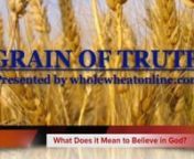 What Does it Mean to Believe in God? Find out with this Grain of Truth brought to you by wholewheatonline.com.