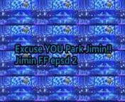 Excuse YOU Park Jimin!! Jimin FF epsd 3 from jimin ff