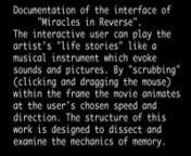 &#39;Miracles in Reverse&#39;, seen here as documentation of an interactive DVD-ROM, is about personal memory… a kind of local memory... a close-up.&#39;Miracles&#39; is a self-portrait, but presents the self as a process, not as a fixed entity. In this version of &#39;Miracles&#39;, the interactive user/player is a part of the process. Inspired by DJs, the user can scratch/scrub the media with the rhythmic movements of the mouse. The user can play Heyward&#39;s &#39;life movies&#39; like a musical instrument. Heyward&#39;s life s