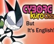 Cyborg Kuro Chan, But in English! from cyborg kuro chan