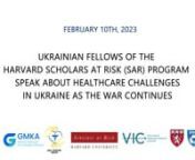 FEBRUARY 10TH, 2023, BOSTON, MA. nnnHOSTED BY: THE HARVARD SAR PROGRAM, HUG, AND GMKA, IN COLLABORATION WITH HARVARD MEDICAL SCHOOL AFFILIATED PHYSICIANS AND SCIENTISTS.nnnUkrainian clinicians participating in the SAR program at MGH and BWH currently, discuss their work in healthcare in Ukraine, the needs of the country&#39;s healthcare system and ongoing challenges.nnPanel of Visiting Scholars:nSofiya Hrechukh, MD Psychiatry; Lviv; BWHnVadym Vus, MD Family Medicine; Rivne Oblast; MGHnAli Dzhemiliev