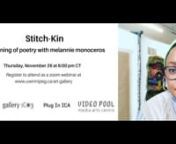 On November 26, 2020 at 6 pm CT Plug In ICA in partnership with Gallery 1C03 presented Stitch-Kin, an evening of poetry with poet, filmmaker, and textile artist melannie monoceros. During this evening reading with melannie monoceros, the poet shared and read from their suite of recent and older poems exploring ancestors, threadlove and lore, queer kinship, and grief. Afterward melannie answered questions and invited a brief conversation with curators and audience. This event was presented as par