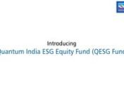 QESG is categorized as Thematic or Sectoral Fund. ESG stands for Environment, Social, and Governance (ESG). nQuantum India ESG Equity Fund, A fund which takes Environmental, Social &amp; Governance characteristics into consideration while investing.nOur in-house research team evaluates companies on ESG parameters before investing in them. nFor our investors it means investing their hard earned money in companies that have a positive impact on the world, without sacrificing investment returns. nW
