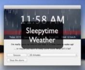 Sleepytime is a slick and functional sleep timer and alarm clock for iTunes, Spotify, Rdio, Ecoute and Pulsar. It features a gorgeous animated display showing the current song&#39;s title and artist, as well as the time that remains until the music stops and other relevant information. At last a sleep timer and alarm clock that&#39;s easy to use!nnThis video shows how the weather is displayed in Sleepytime&#39;s snooze window. All possible weather conditions are animated!