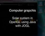 A short presentation to use in my portfolio about a solar system in OpenGL using Java with JOGL.nnTo learn the basics of programming computer graphics using OpenGL I created an simple solar system. OpenGL and DirectX are the two most relevant APIs for programming of real-time computer graphics. In order to run OpenGL (native in C/C++) in Java we used JOGL, Java Bindings for OpenGL, that realizes the OpenGL implementation while using Java as programming language. I realized several classes in ord