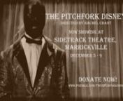 The Pichfork DisneynDirected by Rachel ChantnnAn independent theatre production showing at Sidetrack Theatre, Marrickville, 5-9 December, 2012.nWith Brett Johnson, Jessi LeBrocq, David Molloy, and Darren Pinks.nnDonate now - www.pozible.com/thepitchforkdisneynMore information - www.facebook.com/thepitchforkdisney