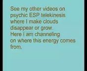 I attempt to channel psychic information on how I am able to do ESP psychic telekinesis on clouds, making clouds disappear or grow. Where does this psychic energy come from? See my other videos on cloud telekinesis, where by ESP psychic telekinesis I am able to make clouds disappear or grow by mind over matter power. This channeling indicates this force operates in another dimension, a fourth dimension. From T. Chase who is the channeller, and Revelation13.net. Copyright 2009 by T. Chase. From the Revelation13.net web site, also see Revelation13.net (Revelation 13: Prophecies of the Future, Astrology, Nostradamus, Bible Prophecy, the King James version English Bible Code).