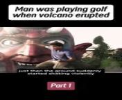 [Part 1] Man was playing golf when volcano erupted from mane martkide